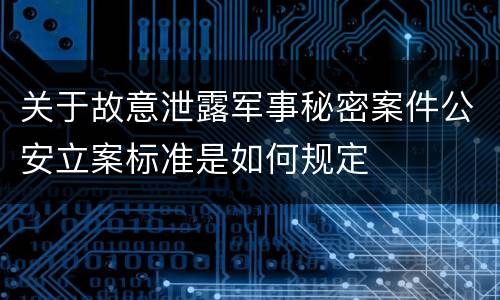 关于故意泄露军事秘密案件公安立案标准是如何规定