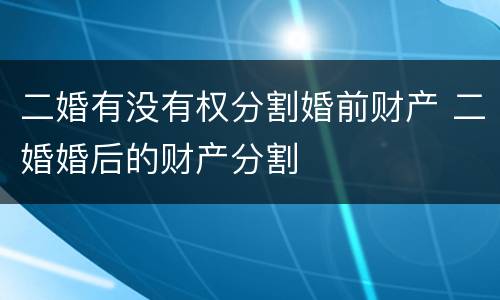 二婚有没有权分割婚前财产 二婚婚后的财产分割