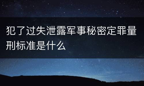 犯了过失泄露军事秘密定罪量刑标准是什么