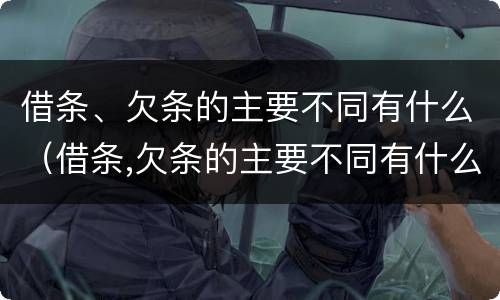 借条、欠条的主要不同有什么（借条,欠条的主要不同有什么区别）