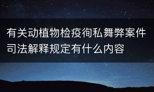 有关动植物检疫徇私舞弊案件司法解释规定有什么内容