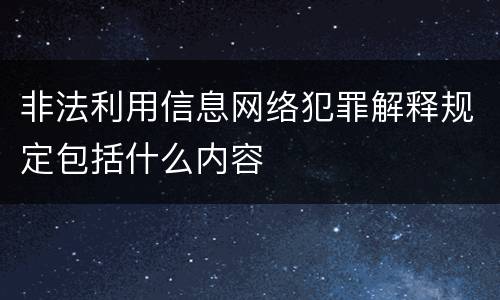 非法利用信息网络犯罪解释规定包括什么内容