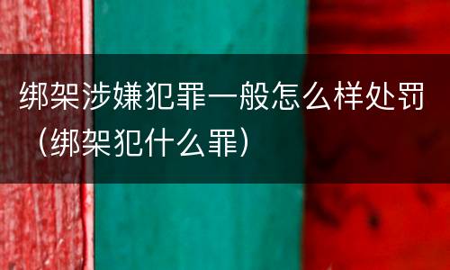 绑架涉嫌犯罪一般怎么样处罚（绑架犯什么罪）