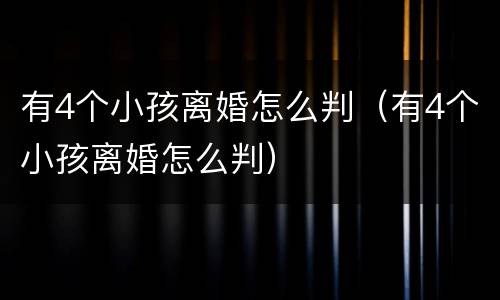 有4个小孩离婚怎么判（有4个小孩离婚怎么判）