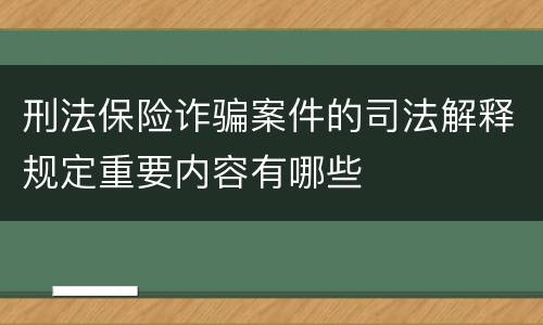 刑法保险诈骗案件的司法解释规定重要内容有哪些