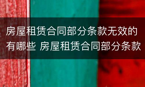 房屋租赁合同部分条款无效的有哪些 房屋租赁合同部分条款无效的有哪些情形