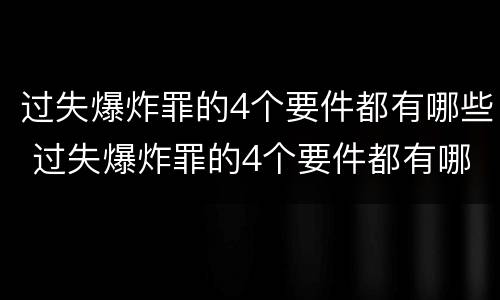 过失爆炸罪的4个要件都有哪些 过失爆炸罪的4个要件都有哪些内容