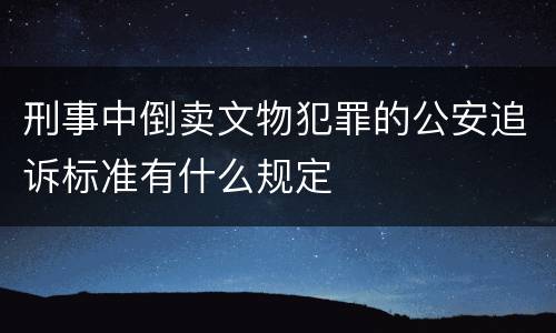 刑事中倒卖文物犯罪的公安追诉标准有什么规定