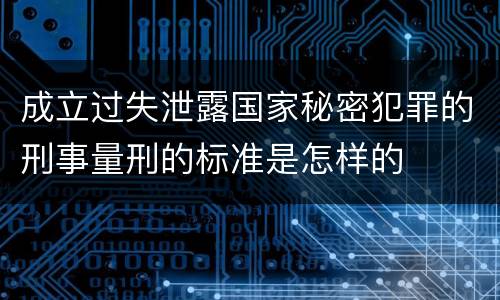 成立过失泄露国家秘密犯罪的刑事量刑的标准是怎样的