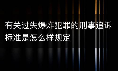 有关过失爆炸犯罪的刑事追诉标准是怎么样规定