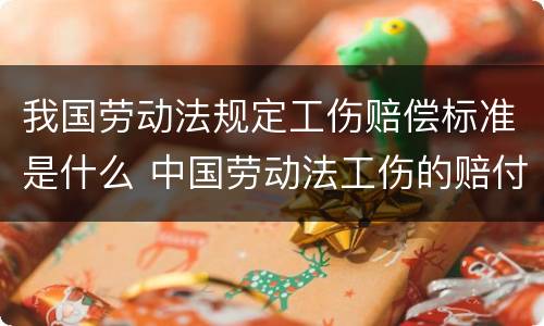 我国劳动法规定工伤赔偿标准是什么 中国劳动法工伤的赔付