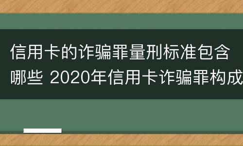 信用卡的诈骗罪量刑标准包含哪些 2020年信用卡诈骗罪构成要件