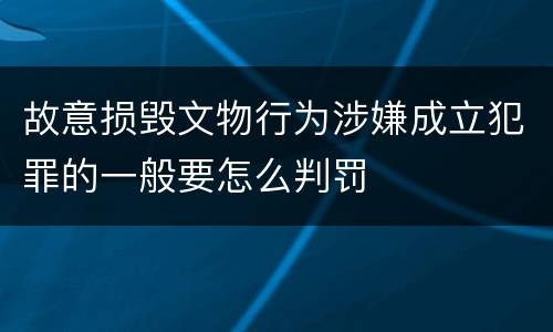 故意损毁文物行为涉嫌成立犯罪的一般要怎么判罚