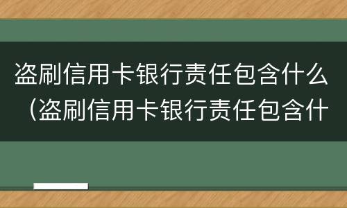 盗刷信用卡银行责任包含什么（盗刷信用卡银行责任包含什么）