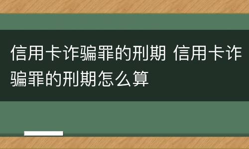 信用卡诈骗罪的刑期 信用卡诈骗罪的刑期怎么算