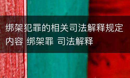 绑架犯罪的相关司法解释规定内容 绑架罪 司法解释