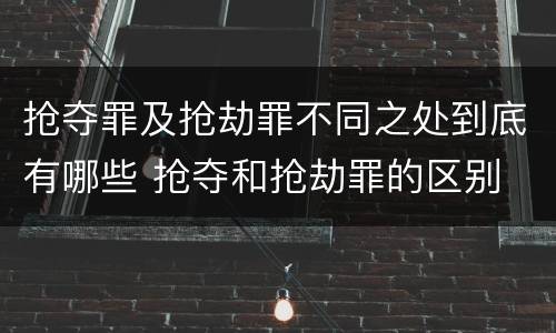 抢夺罪及抢劫罪不同之处到底有哪些 抢夺和抢劫罪的区别