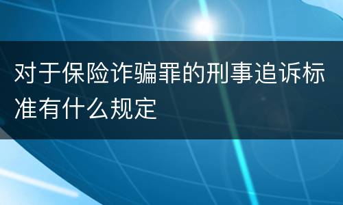 对于保险诈骗罪的刑事追诉标准有什么规定