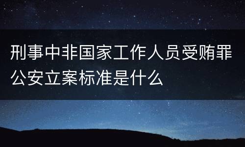 刑事中非国家工作人员受贿罪公安立案标准是什么