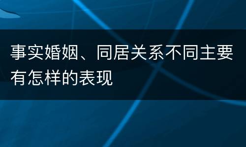 事实婚姻、同居关系不同主要有怎样的表现