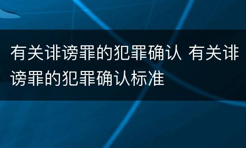 有关诽谤罪的犯罪确认 有关诽谤罪的犯罪确认标准