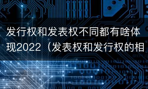 发行权和发表权不同都有啥体现2022（发表权和发行权的相同点）