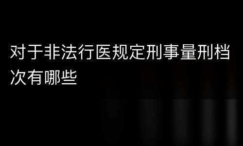 对于非法行医规定刑事量刑档次有哪些