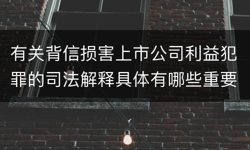 有关背信损害上市公司利益犯罪的司法解释具体有哪些重要规定