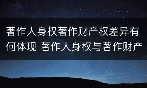 著作人身权著作财产权差异有何体现 著作人身权与著作财产权有哪些区别