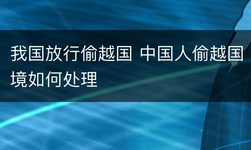 我国放行偷越国 中国人偷越国境如何处理