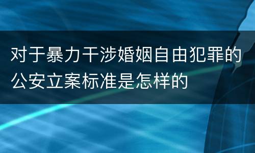 对于暴力干涉婚姻自由犯罪的公安立案标准是怎样的