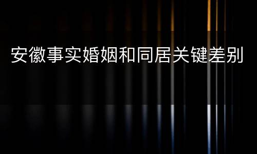 安徽事实婚姻和同居关键差别