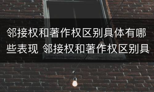 邻接权和著作权区别具体有哪些表现 邻接权和著作权区别具体有哪些表现形式