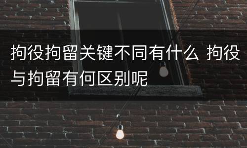 拘役拘留关键不同有什么 拘役与拘留有何区别呢