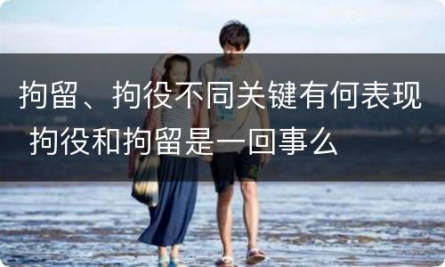 拘留、拘役不同关键有何表现 拘役和拘留是一回事么