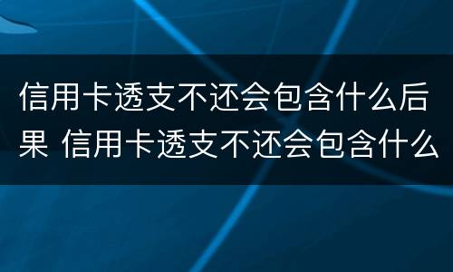 信用卡透支不还会包含什么后果 信用卡透支不还会包含什么后果呢