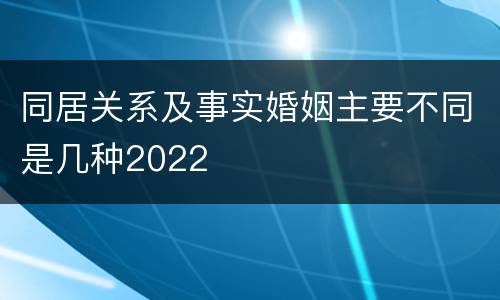 同居关系及事实婚姻主要不同是几种2022