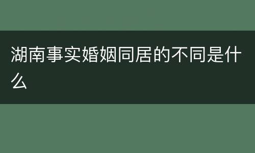 湖南事实婚姻同居的不同是什么