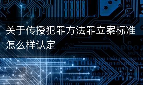 关于传授犯罪方法罪立案标准怎么样认定