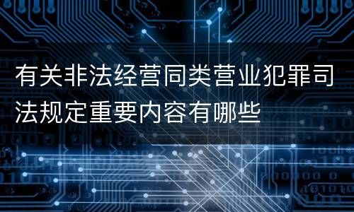 有关非法经营同类营业犯罪司法规定重要内容有哪些