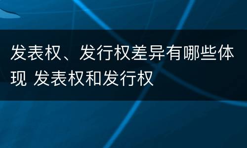 发表权、发行权差异有哪些体现 发表权和发行权