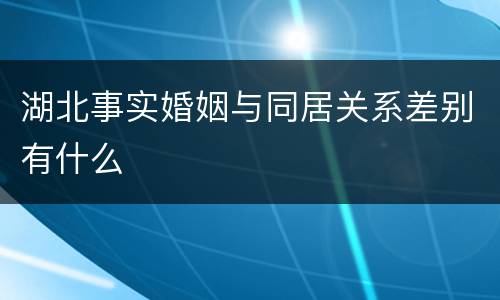 湖北事实婚姻与同居关系差别有什么