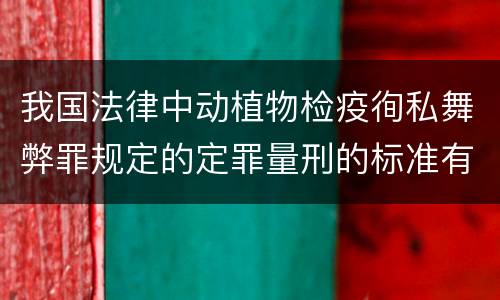 我国法律中动植物检疫徇私舞弊罪规定的定罪量刑的标准有哪些