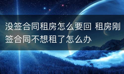 没签合同租房怎么要回 租房刚签合同不想租了怎么办