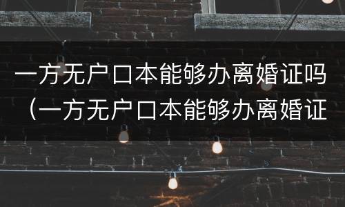 一方无户口本能够办离婚证吗（一方无户口本能够办离婚证吗现在）