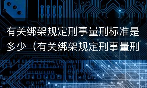 有关绑架规定刑事量刑标准是多少（有关绑架规定刑事量刑标准是多少年）