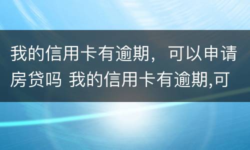 我的信用卡有逾期，可以申请房贷吗 我的信用卡有逾期,可以申请房贷吗安全吗