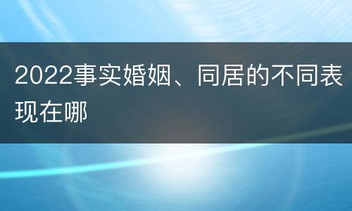 2022事实婚姻、同居的不同表现在哪