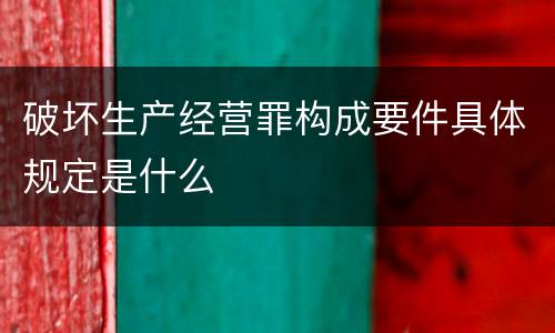 破坏生产经营罪构成要件具体规定是什么