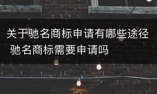 关于驰名商标申请有哪些途径 驰名商标需要申请吗